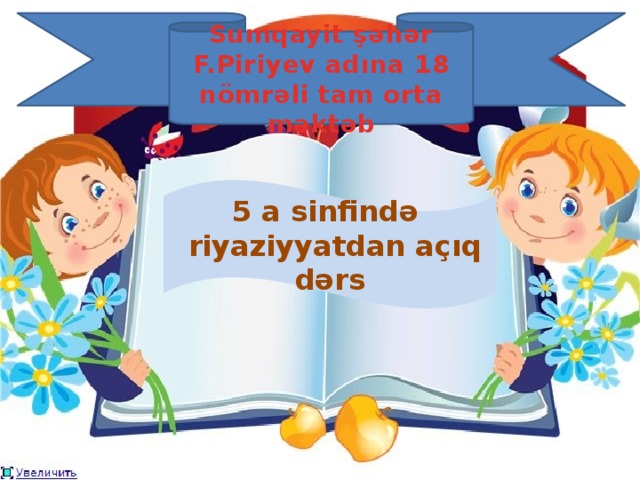 Sumqayit şəhər F.Piriyev adına 18 nömrəli tam orta məktəb 5 a sinfində  riyaziyyatdan açıq dərs