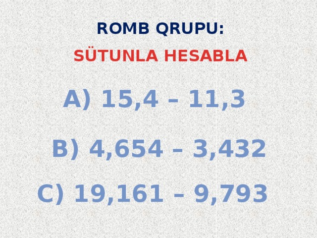 ROMB QRUPU:  SÜTUNLA HESABLA a) 15,4 – 11,3 b) 4,654 – 3,432 c) 19,161 – 9,793