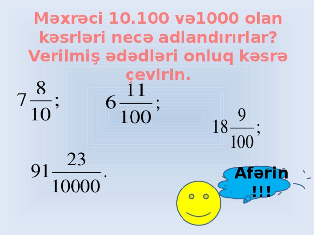 Məxrəci 10.100 və1000 olan kəsrləri necə adlandırırlar? Verilmiş ədədləri onluq kəsrə çevirin. Afərin!!!