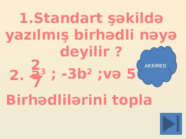 1.Standart şəkildə yazılmış birhədli nəyə deyilir ? _ ARXİMED 2 a 3 ; -3b 2 ;və 5 2. 7 Birhədlilərini topla