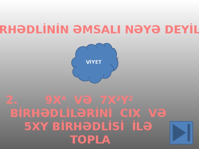 1.BİRHƏDLİNİN ƏMSALI NƏYƏ DEYİLIİR? VİYET 9X 4 VƏ 7X 2 Y 2 2. BİRHƏDLİLƏRİNİ CIX VƏ 5XY BİRHƏDLİSİ İLƏ TOPLA