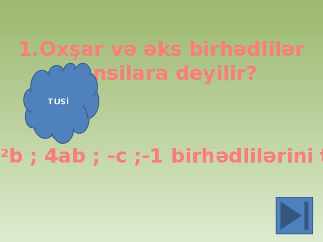 1.Oxşar və əks birhədlilər hansilara deyilir? TUSİ 2. 5a 2 b ; 4ab ; -c ;-1 birhədlilərini topla