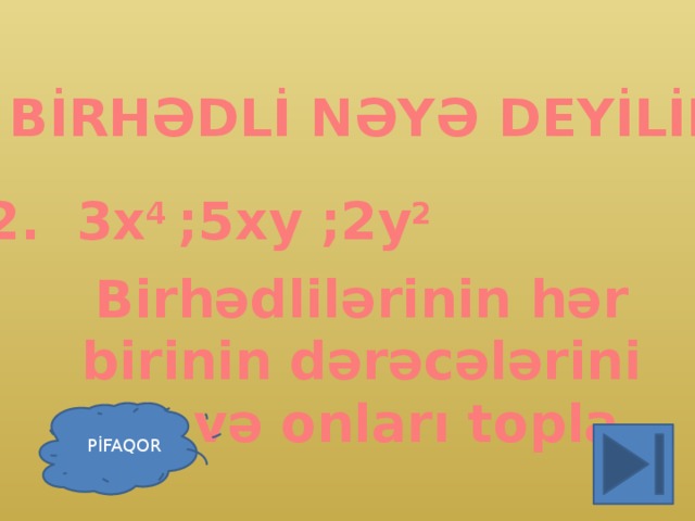 1. BİRHƏDLİ NƏYƏ DEYİLİR? 2. 3x 4 ;5xy ;2y 2 Birhədlilərinin hər birinin dərəcələrini de və onları topla PİFAQOR