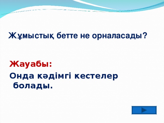 Жұмыстық бетте не орналасады? Жауабы: Онда кәдімгі кестелер болады.