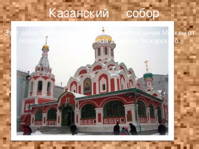 Казанский собор Этот собор был построен в память освобождения Москвы от поляков. Но на деньги князя Дмитрия Пожарского.