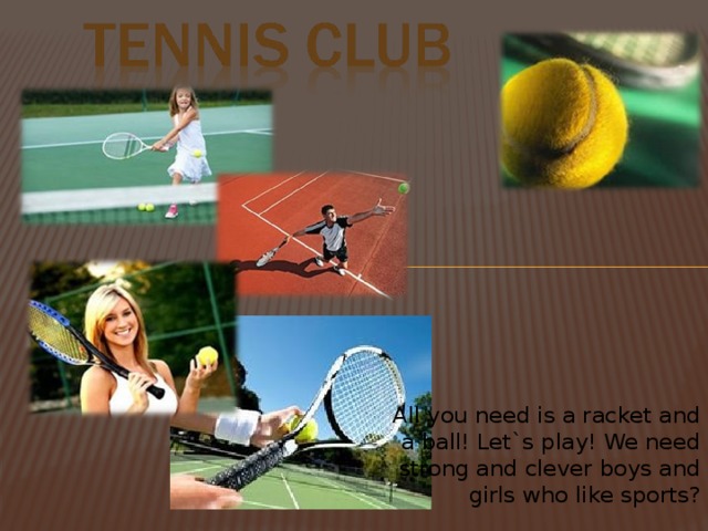 All you need is a racket and a ball! Let`s play! We need strong and clever boys and girls who like sports?