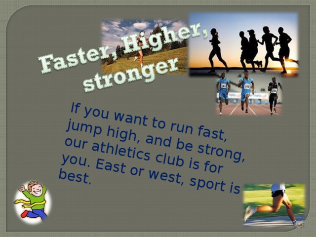 If you want to run fast, jump high, and be strong, our athletics club is for you. East or west, sport is best.