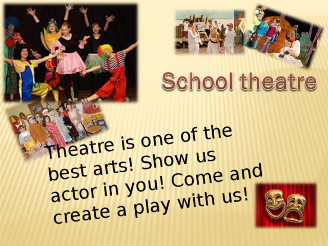 Theatre is one of the best arts! Show us actor in you! Come and create a play with us!