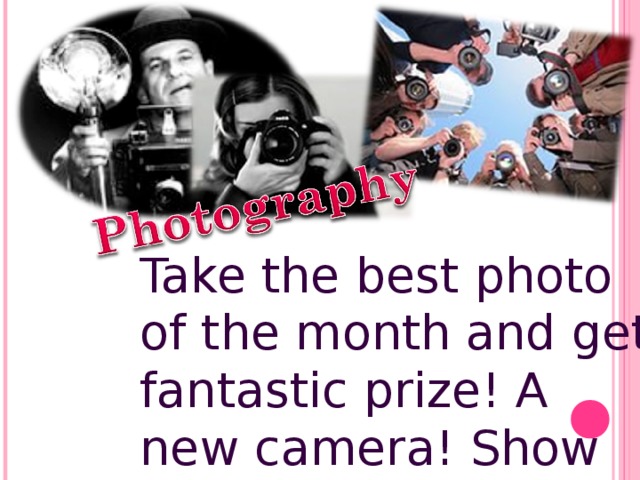 Take the best photo of the month and get fantastic prize! A new camera! Show off your artist side!