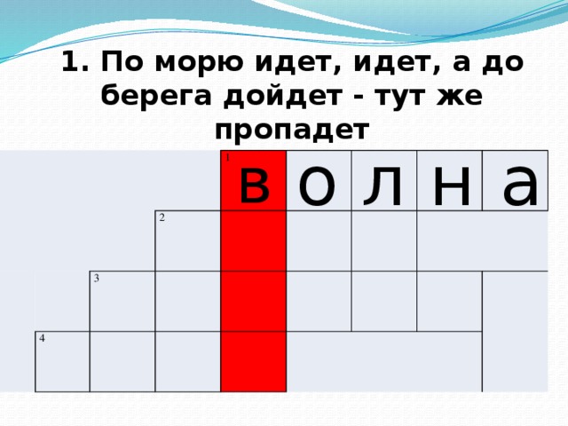 1. По морю идет, идет, а до берега дойдет - тут же пропадет о л н а в       1 2 3 4