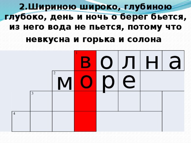 2.Шириною широко, глубиною глубоко, день и ночь о берег бьется, из него вода не пьется, потому что невкусна и горька и солона  о а н л в       1 4 3 2 о р е м