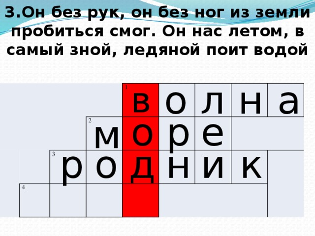 3.Он без рук, он без ног из земли пробиться смог. Он нас летом, в самый зной, ледяной поит водой н а л о в       1 4 3 2 о р е м р о д н и к