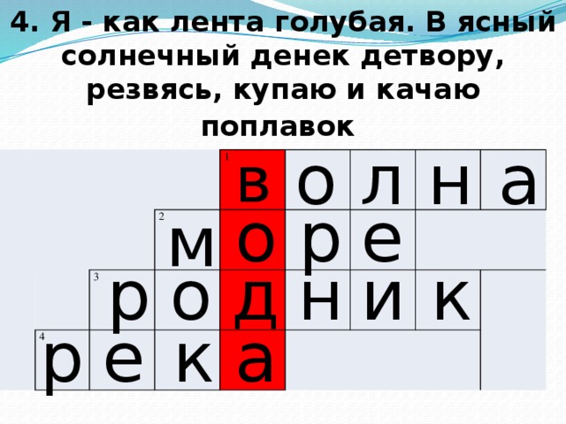 4. Я - как лента голубая. В ясный солнечный денек детвору, резвясь, купаю и качаю поплавок  а н л о в       1 4 2 3 о р е м и к р н д о р е к а