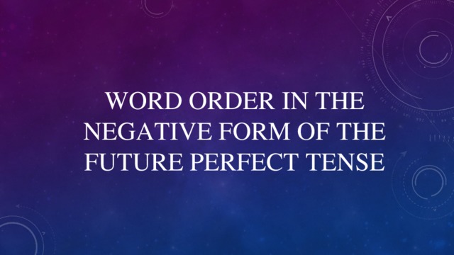 WORD ORDER IN THE NEGATIVE FORM OF THE FUTURE PERFECT TENSE