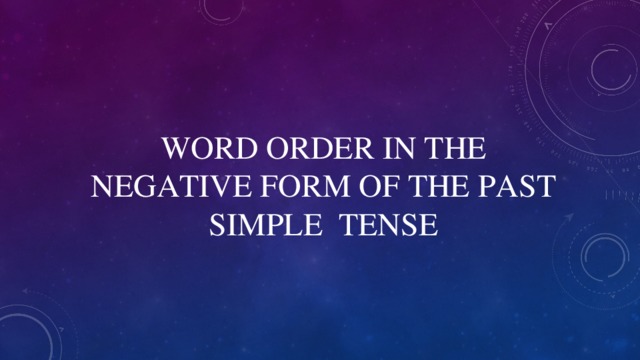 WORD ORDER IN THE NEGATIVE FORM OF THE PAST SIMPLE TENSE