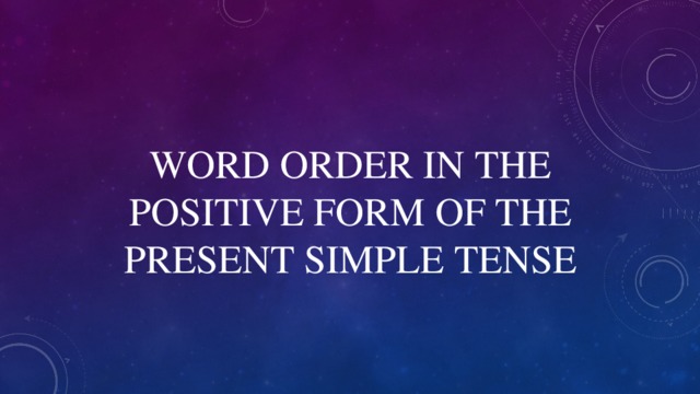 WORD ORDER IN THE POSITIVE FORM OF THE PRESENT SIMPLE TENSE