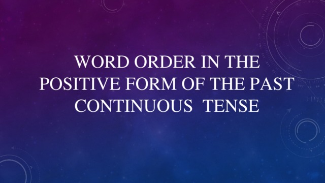 WORD ORDER IN THE POSITIVE FORM OF THE PAST CONTINUOUS TENSE