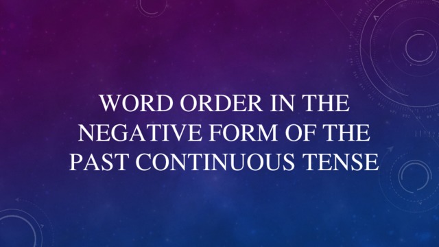 WORD ORDER IN THE NEGATIVE FORM OF THE PAST CONTINUOUS TENSE