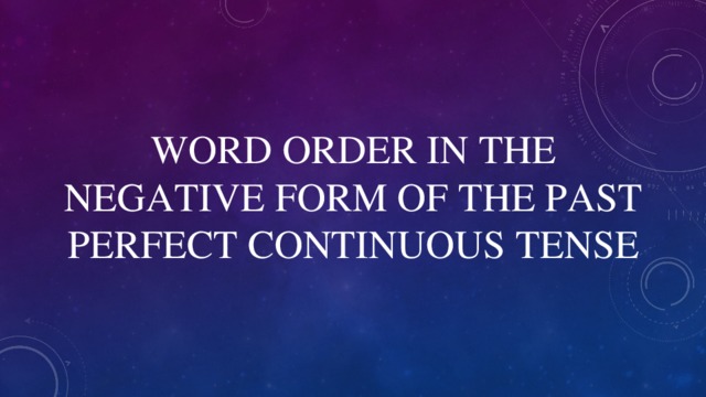 WORD ORDER IN THE NEGATIVE FORM OF THE PAST PERFECT CONTINUOUS TENSE