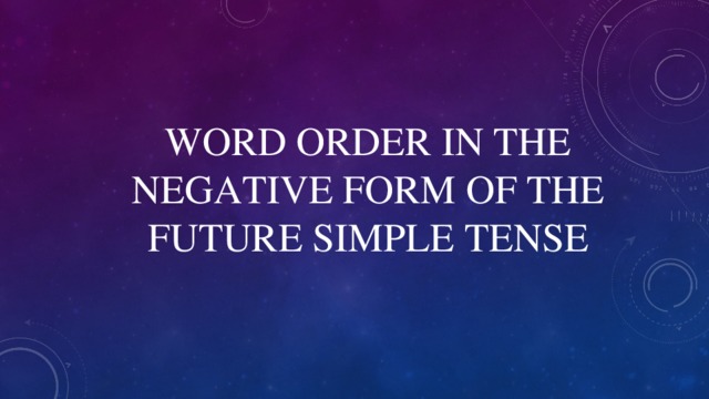 WORD ORDER IN THE NEGATIVE FORM OF THE FUTURE SIMPLE TENSE