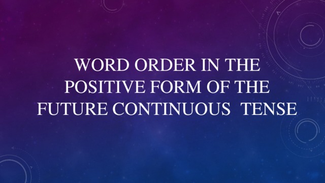 WORD ORDER IN THE POSITIVE FORM OF THE FUTURE CONTINUOUS TENSE