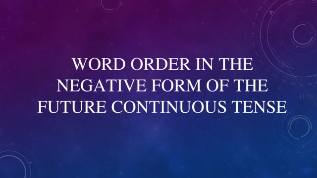 WORD ORDER IN THE NEGATIVE FORM OF THE FUTURE С ONTINUOUS TENSE