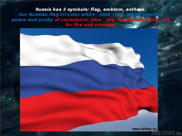 Russia has 3 symbols: flag, emblem, anthem.  Our Russian flag tri-color white - blue - red. White signifies peace and purity of conscience, blue - sky, loyalty and truth, red for fire and courage .