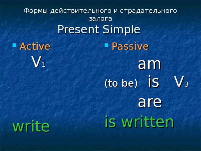 Формы действительного и страдательного залога  Present Simple    Active Passive  V 1 write  am (to be) is V 3  are is written