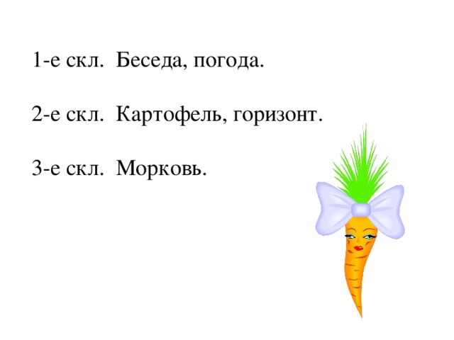 1-е скл. Беседа, погода. 2-е скл. Картофель, горизонт. 3-е скл. Морковь.