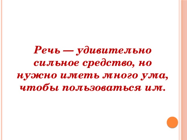 Речь — удивительно сильное средство, но нужно иметь много ума, чтобы пользоваться им.