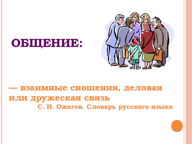 ОБЩЕНИЕ:  — взаимные сношения, деловая или дружеская связь С. И. Ожегов. Словарь русского языка