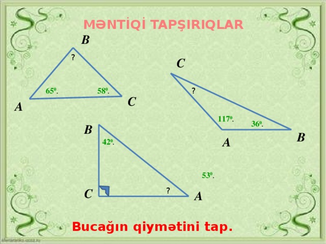 MƏNTİQİ TAPŞIRIQLAR В ? С 58 0 . 65 0 . ? С А 117 0 . 36 0 . В В А 42 0 . 53 0 . С ? А Bucağın qiymətini tap.