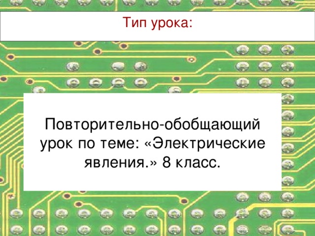 Тип урока: Повторительно-обобщающий урок по теме: «Электрические явления.» 8 класс.