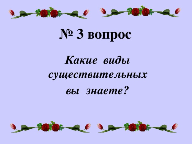 № 3 вопрос Какие виды существительных вы знаете?