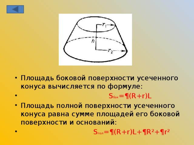 Площадь боковой поверхности усеченного конуса вычисляется по формуле:  S бок =¶(R+r)L Площадь полной поверхности усеченного конуса равна сумме площадей его боковой поверхности и оснований:  S пол =¶(R+r)L+¶R²+¶r²