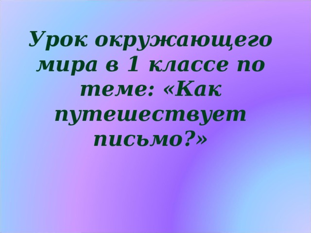 Урок окружающего мира в 1 классе по теме: «Как путешествует письмо?»