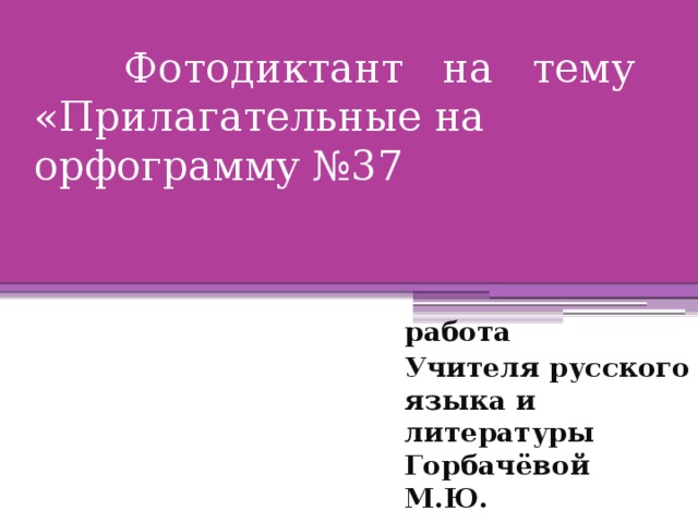 Фотодиктант на тему «Прилагательные на орфограмму №37   работа Учителя русского языка и литературы Горбачёвой М.Ю.