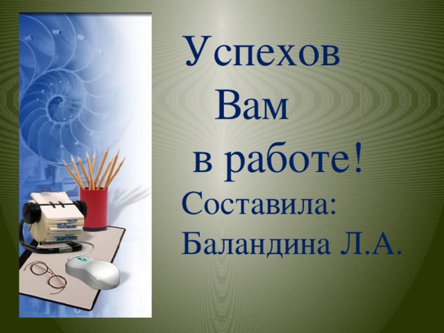 Успехов  Вам  в работе! Составила: Баландина Л.А.