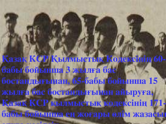 Қазақ КСР Қылмыстық Кодексінің 60-бабы бойынша 3 жылға бас бостандығынан, 65-бабы бойынша 15 жылға бас бостандығынан айыруға, Қазақ КСР қылмыстық кодексінің 171-1 бабы бойынша ең жоғары өлім жазасына, атуға кесілсін.