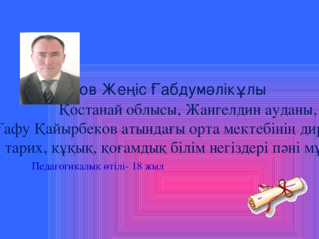 Құлтанов  Жеңіс  Ғабдумәлікұлы Қостанай облысы, Жангелдин ауданы, Ғафу Қайырбеков атындағы орта мектебінің директоры, тарих, құқық, қоғамдық білім негіздері пәні мұғал імі. Педагогикалық өтілі- 18 жыл