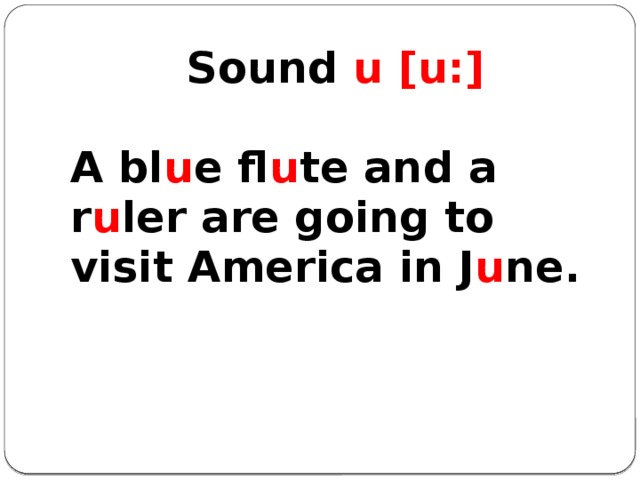 Sound u [u:] A bl u e fl u te and a r u ler are going to visit America in J u ne.