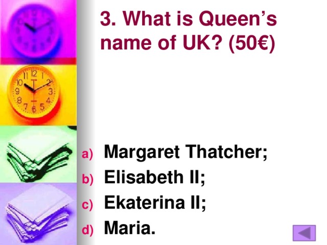 3. What is Queen’s name of UK? (50€)   Margaret Thatcher; Elisabeth II; Ekaterina II; Maria.