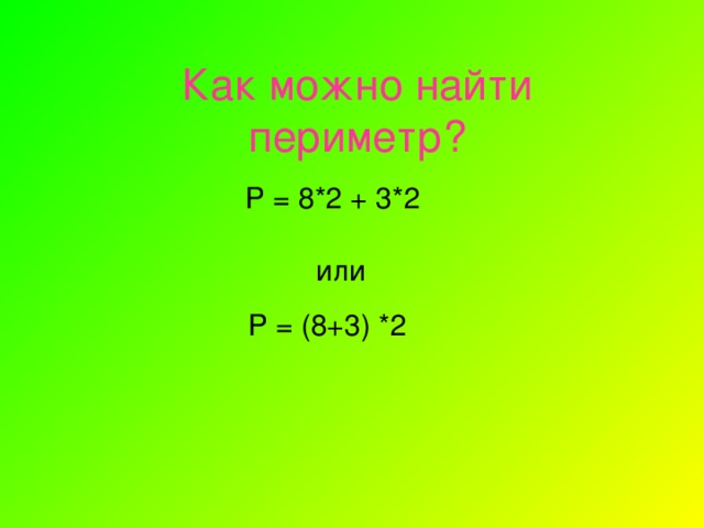 Задание. Постройте прямоугольник 8 см на 3 см. Подпиши стороны. Найди периметр. Ответ: Р = 8 +8+3+3 = 22 см или Р = 8 * 2 +3 * 2 = 22 см или Р = (8 + 3)* 2 = 22 см
