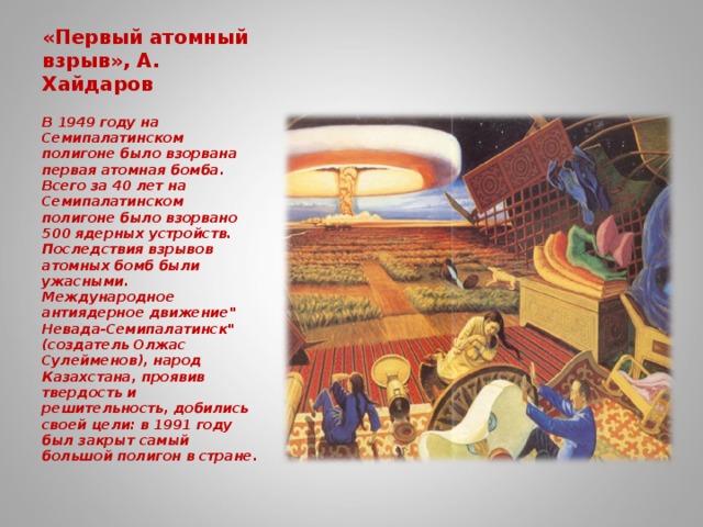 «Первый атомный взрыв», А. Хайдаров   В 1949 году на Семипалатинском полигоне было взорвана первая атомная бомба. Всего за 40 лет на Семипалатинском полигоне было взорвано 500 ядерных устройств. Последствия взрывов атомных бомб были ужасными. Международное антиядерное движение