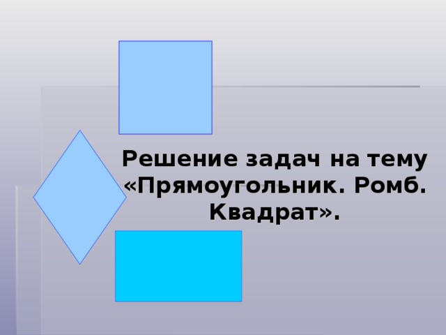 Решение задач на тему «Прямоугольник. Ромб. Квадрат».