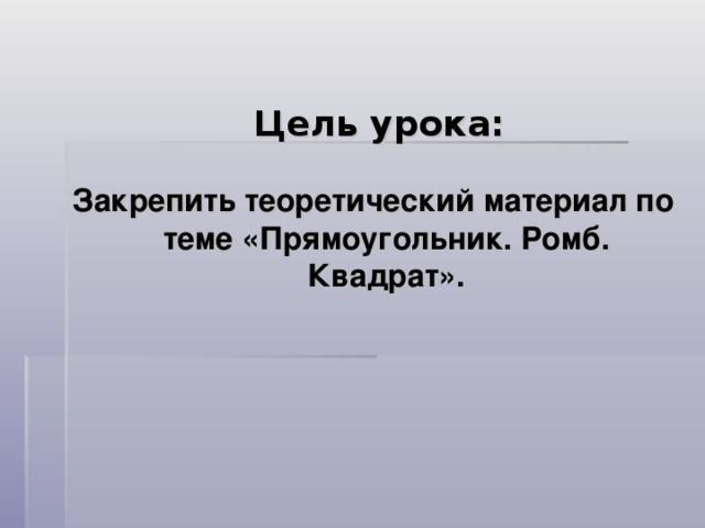 Цель урока:    Закрепить теоретический материал по теме «Прямоугольник. Ромб. Квадрат».