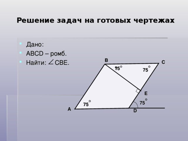 Решение задач на готовых чертежах Дано: АВС D – ромб. Найти: СВЕ. B C ? 15 75 Е 75 75 A D