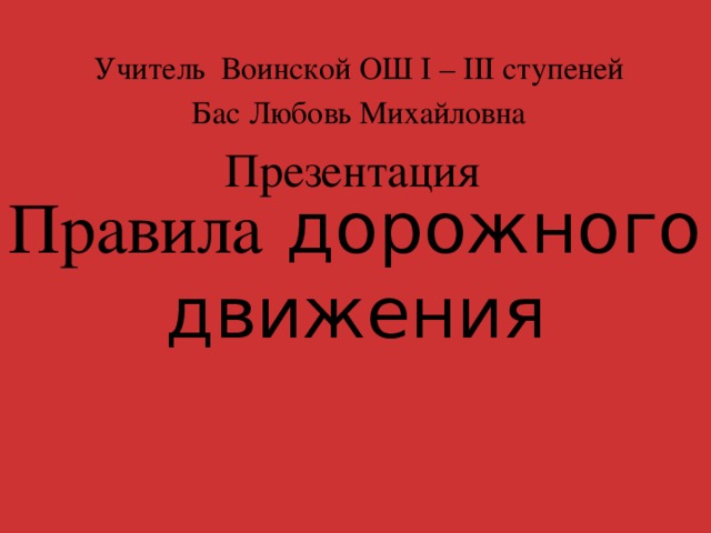 Правила дорожного движения Учитель Воинской ОШ I – III ступеней Бас Любовь Михайловна Презентация