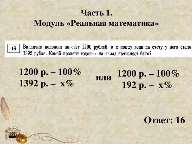 Часть 1. Модуль «Реальная математика» 1200 р. – 100% 1392 р. – х% 1200 р. – 100%  192 р. – х% или Ответ: 16