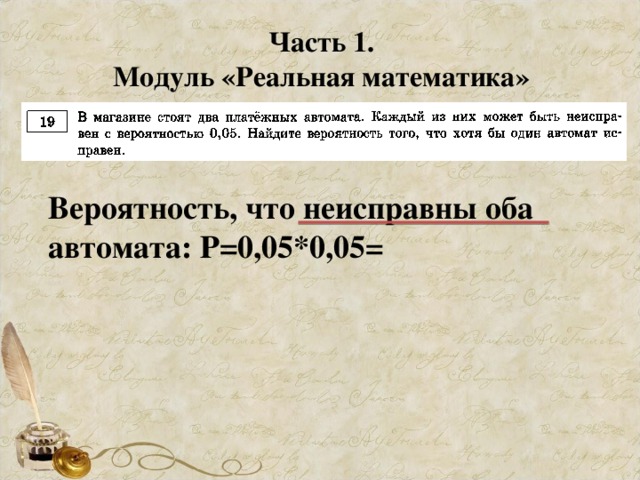 Часть 1. Модуль «Реальная математика» Вероятность, что неисправны оба автомата: Р=0,05*0,05=